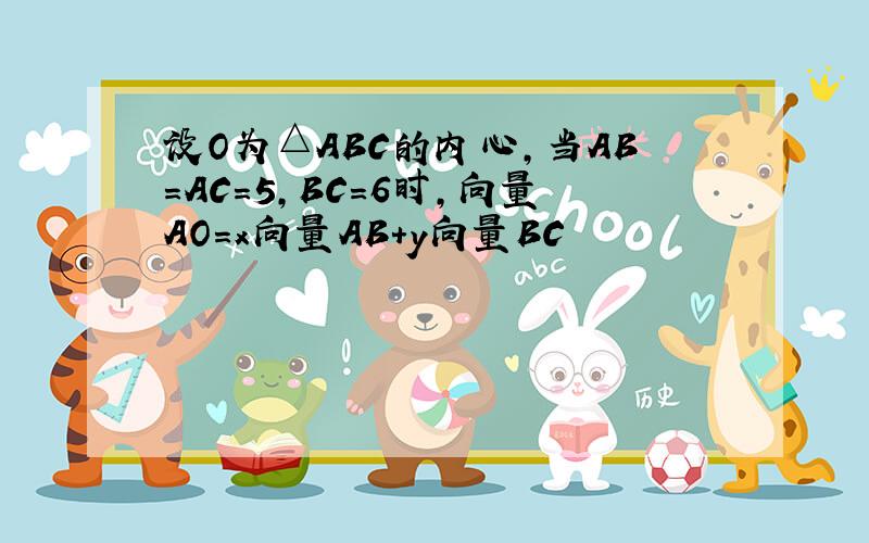 设O为△ABC的内心,当AB=AC=5,BC=6时,向量AO=x向量AB+y向量BC