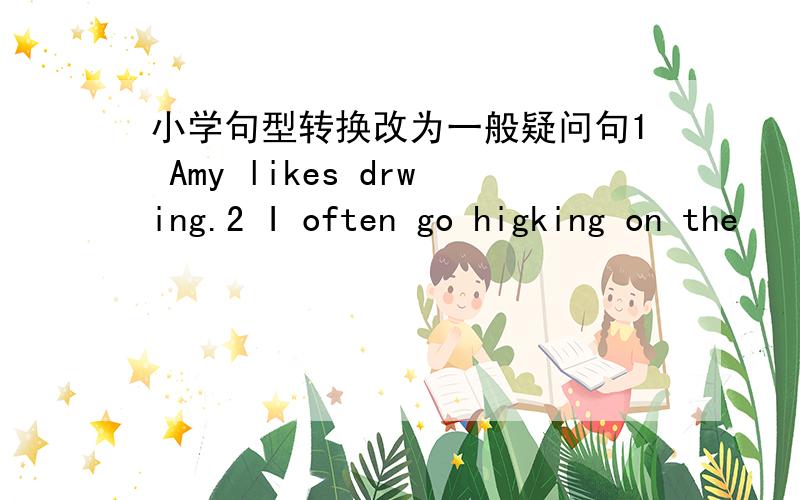 小学句型转换改为一般疑问句1 Amy likes drwing.2 I often go higking on the