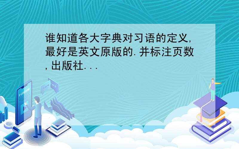 谁知道各大字典对习语的定义,最好是英文原版的.并标注页数,出版社...