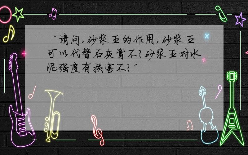 “请问,砂浆王的作用,砂浆王可以代替石灰膏不?砂浆王对水泥强度有损害不?”