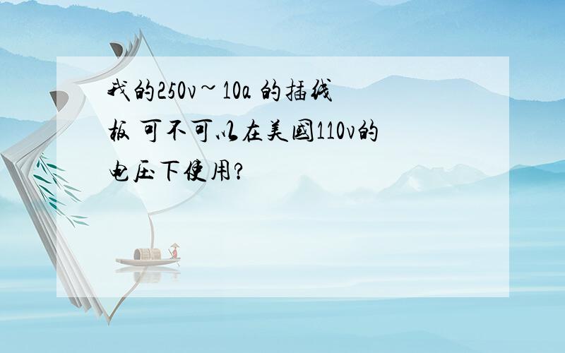 我的250v~10a 的插线板 可不可以在美国110v的电压下使用?