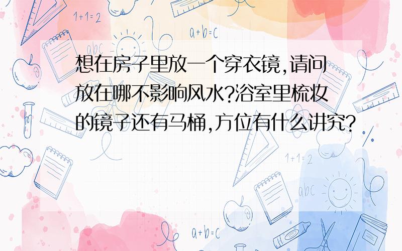 想在房子里放一个穿衣镜,请问放在哪不影响风水?浴室里梳妆的镜子还有马桶,方位有什么讲究?