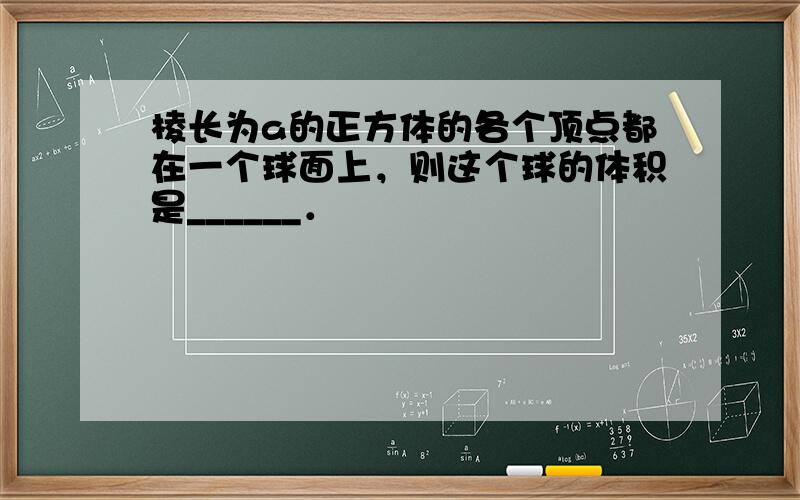 棱长为a的正方体的各个顶点都在一个球面上，则这个球的体积是______．