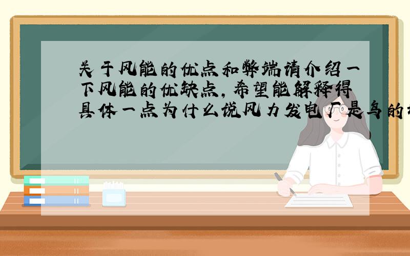 关于风能的优点和弊端请介绍一下风能的优缺点,希望能解释得具体一点为什么说风力发电厂是鸟的坟场?还有风力发电有什么危害?