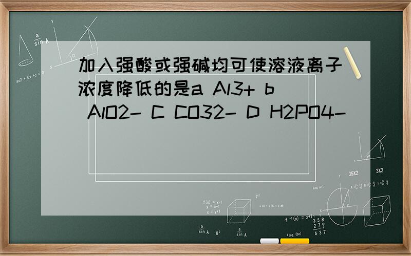 加入强酸或强碱均可使溶液离子浓度降低的是a Al3+ b AlO2- C CO32- D H2PO4-