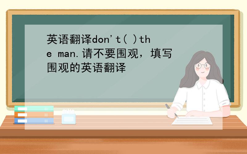 英语翻译don't( )the man.请不要围观，填写围观的英语翻译