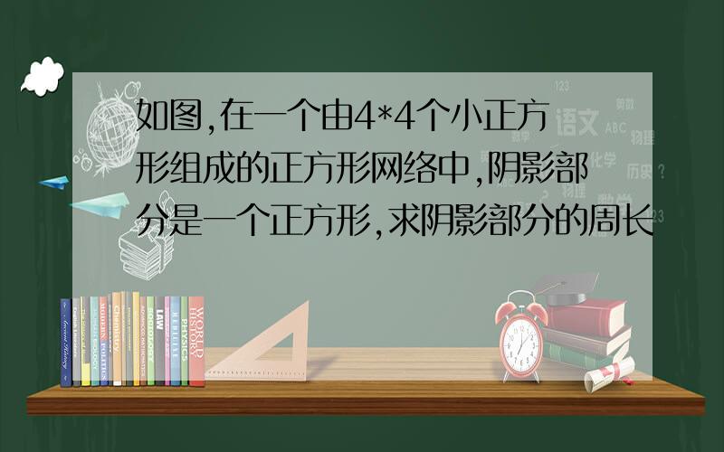 如图,在一个由4*4个小正方形组成的正方形网络中,阴影部分是一个正方形,求阴影部分的周长