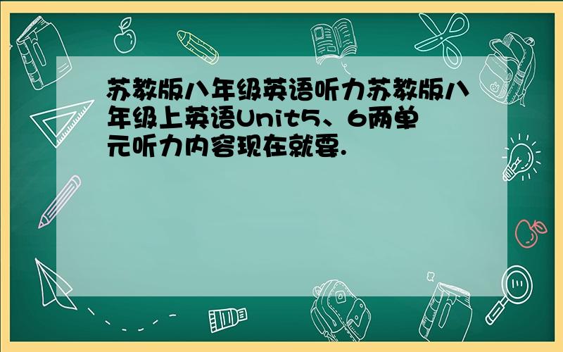 苏教版八年级英语听力苏教版八年级上英语Unit5、6两单元听力内容现在就要.