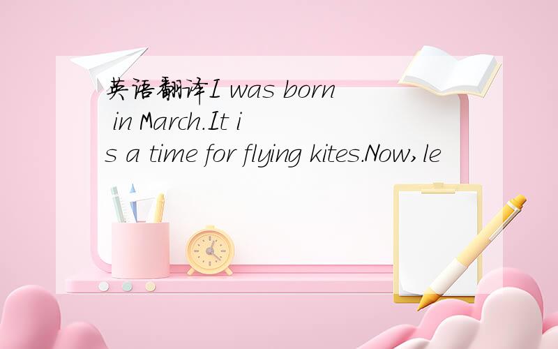 英语翻译I was born in March.It is a time for flying kites.Now,le