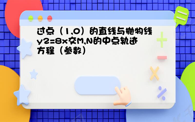 过点（1,0）的直线与抛物线y2=8x交M,N的中点轨迹方程（参数）