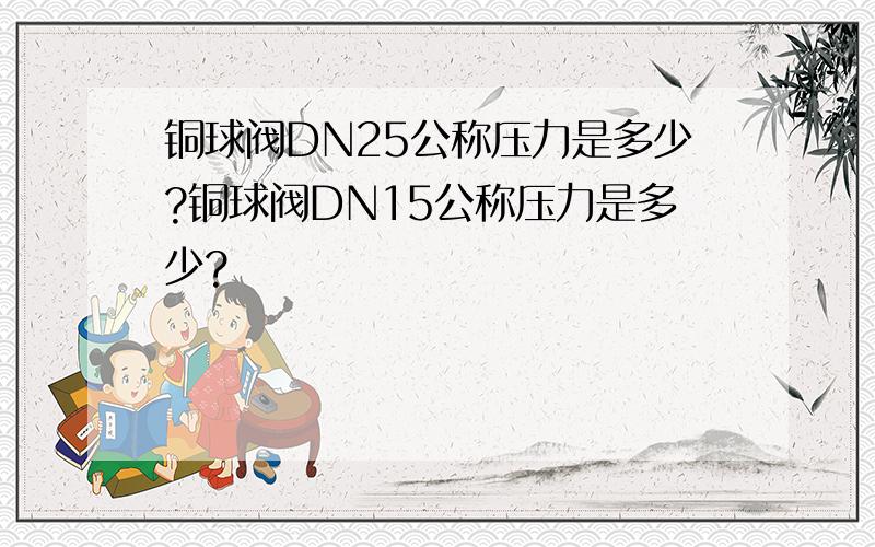 铜球阀DN25公称压力是多少?铜球阀DN15公称压力是多少?