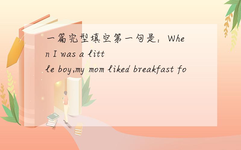 一篇完型填空第一句是：When I was a little boy,my mom liked breakfast fo