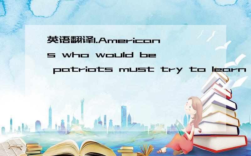 英语翻译1.Americans who would be patriots must try to learn what