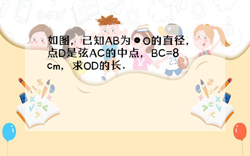 如图，已知AB为⊙O的直径，点D是弦AC的中点，BC=8cm，求OD的长．