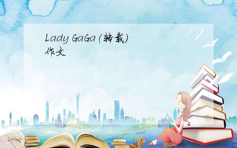 Lady GaGa(转载) 作文