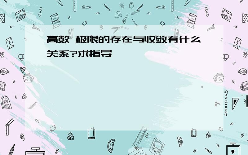 高数 极限的存在与收敛有什么关系?求指导