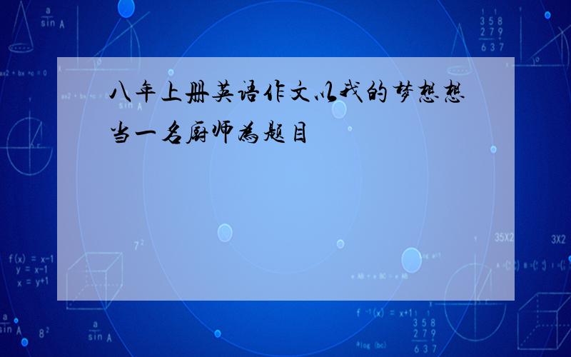 八年上册英语作文以我的梦想想当一名厨师为题目