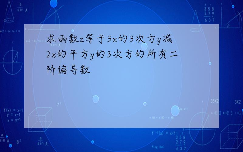 求函数z等于3x的3次方y减2x的平方y的3次方的所有二阶偏导数