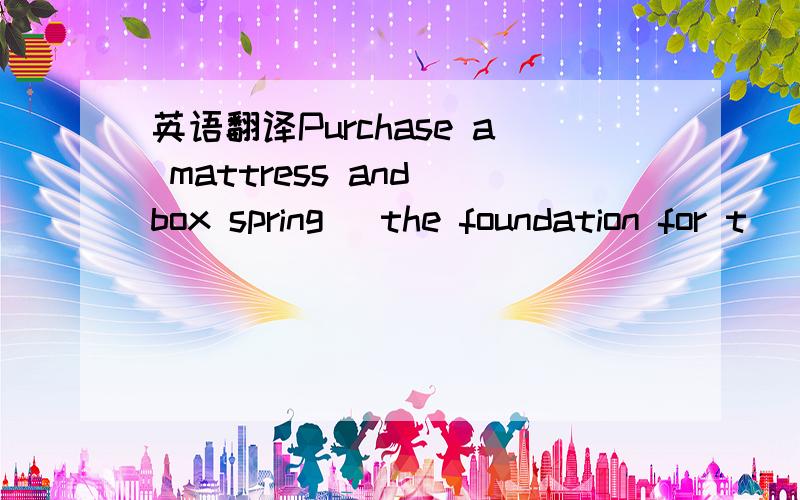 英语翻译Purchase a mattress and box spring (the foundation for t