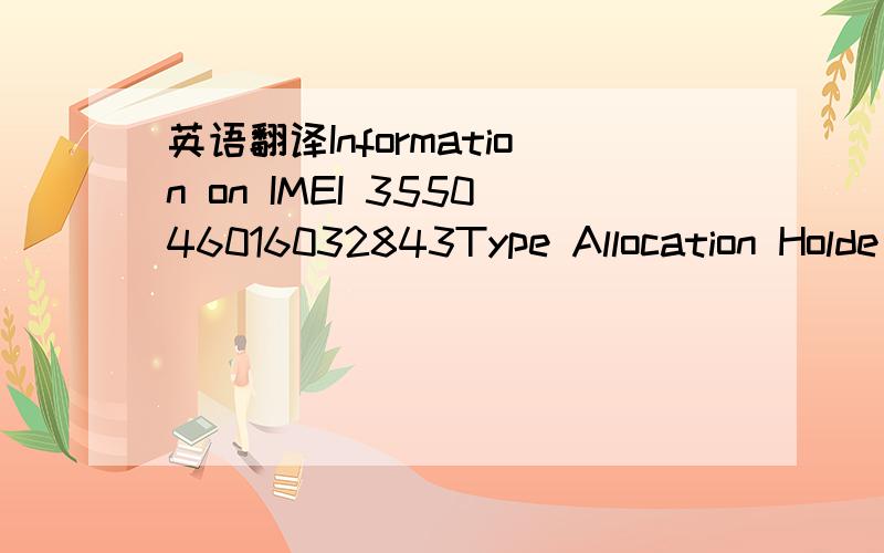 英语翻译Information on IMEI 355046016032843Type Allocation Holde