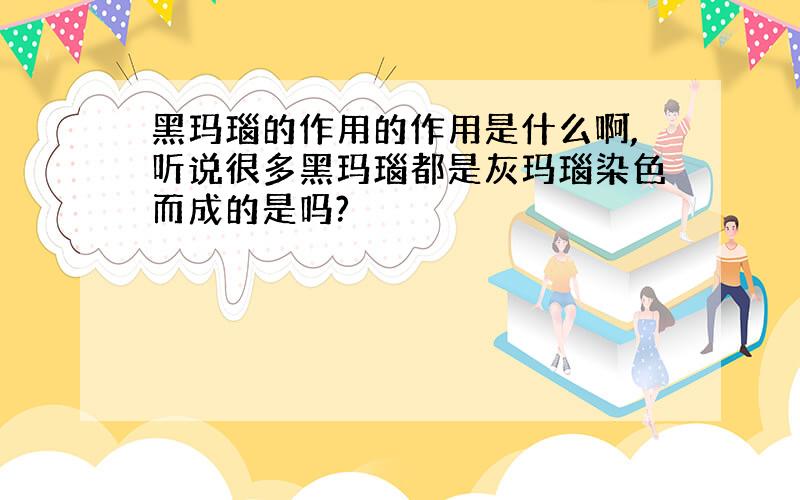 黑玛瑙的作用的作用是什么啊,听说很多黑玛瑙都是灰玛瑙染色而成的是吗?