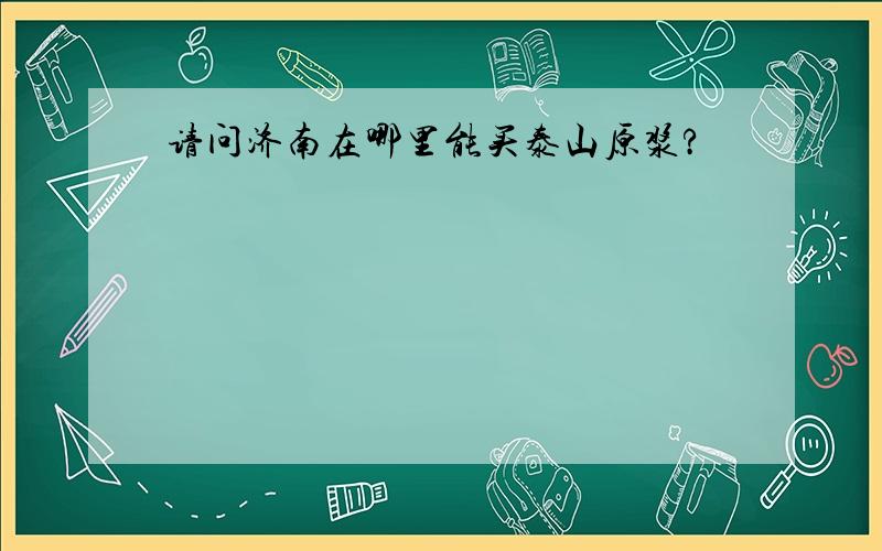 请问济南在哪里能买泰山原浆?