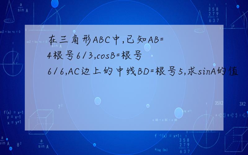 在三角形ABC中,已知AB=4根号6/3,cosB=根号6/6,AC边上的中线BD=根号5,求sinA的值