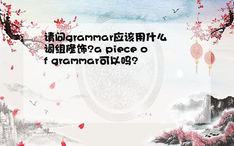 请问grammar应该用什么词组修饰?a piece of grammar可以吗?