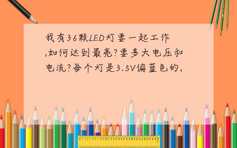 我有36颗LED灯要一起工作,如何达到最亮?要多大电压和电流?每个灯是3.5V偏蓝色的,