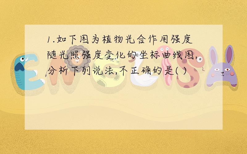 1.如下图为植物光合作用强度随光照强度变化的坐标曲线图,分析下列说法,不正确的是( )