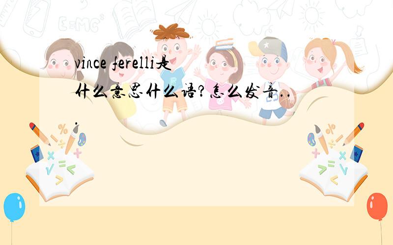 vince ferelli是什么意思什么语?怎么发音...