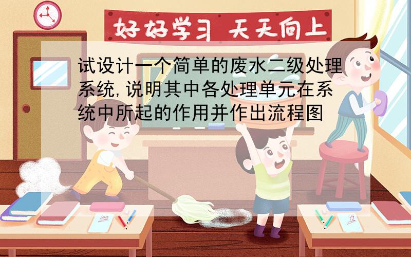 试设计一个简单的废水二级处理系统,说明其中各处理单元在系统中所起的作用并作出流程图