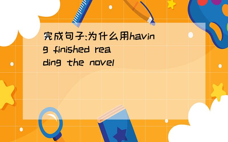 完成句子:为什么用having finished reading the novel