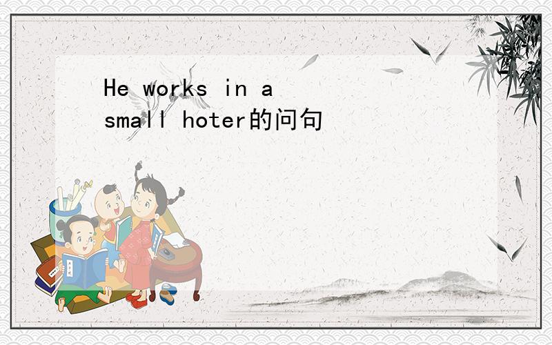 He works in a small hoter的问句