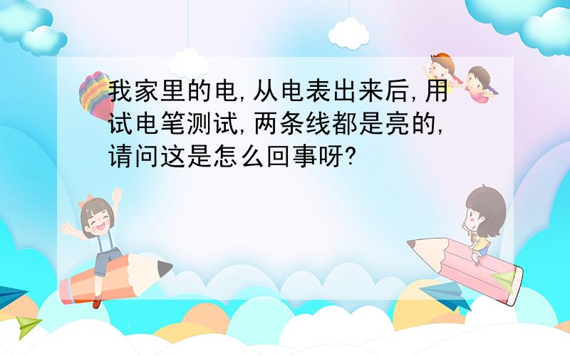 我家里的电,从电表出来后,用试电笔测试,两条线都是亮的,请问这是怎么回事呀?