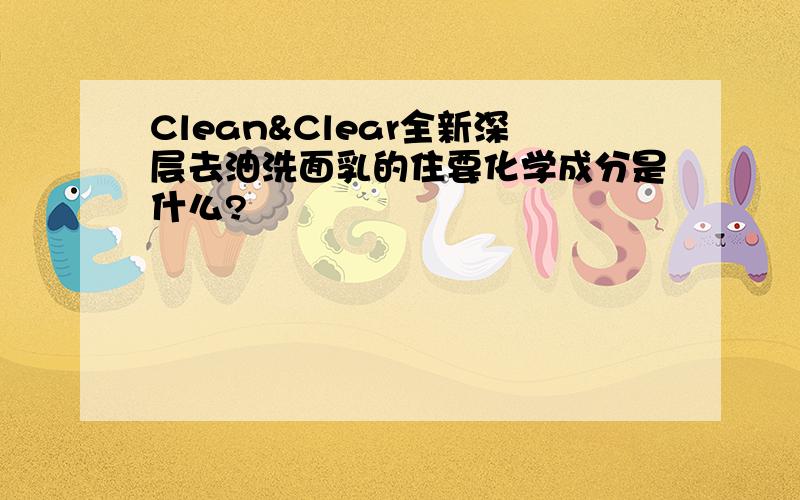 Clean&Clear全新深层去油洗面乳的住要化学成分是什么?