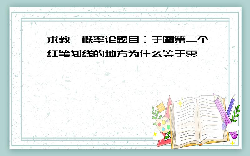 求教一概率论题目：于图第二个红笔划线的地方为什么等于零