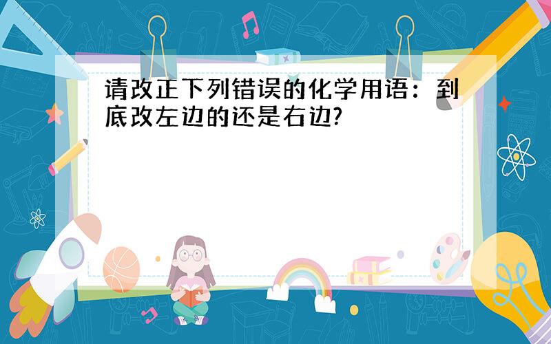 请改正下列错误的化学用语：到底改左边的还是右边?