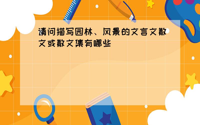 请问描写园林、风景的文言文散文或散文集有哪些