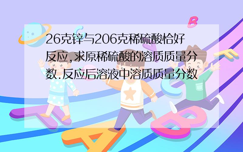 26克锌与206克稀硫酸恰好反应,求原稀硫酸的溶质质量分数.反应后溶液中溶质质量分数