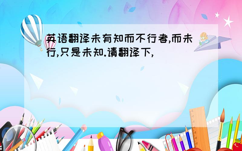 英语翻译未有知而不行者,而未行,只是未知.请翻译下,