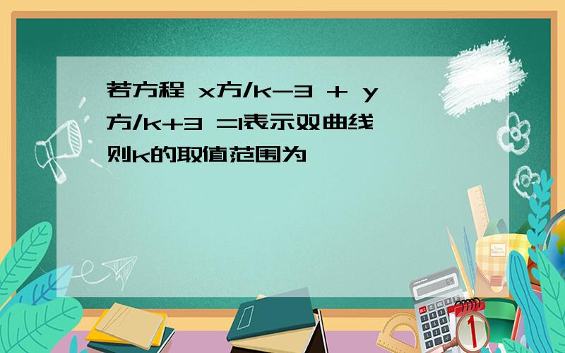 若方程 x方/k-3 + y方/k+3 =1表示双曲线,则k的取值范围为