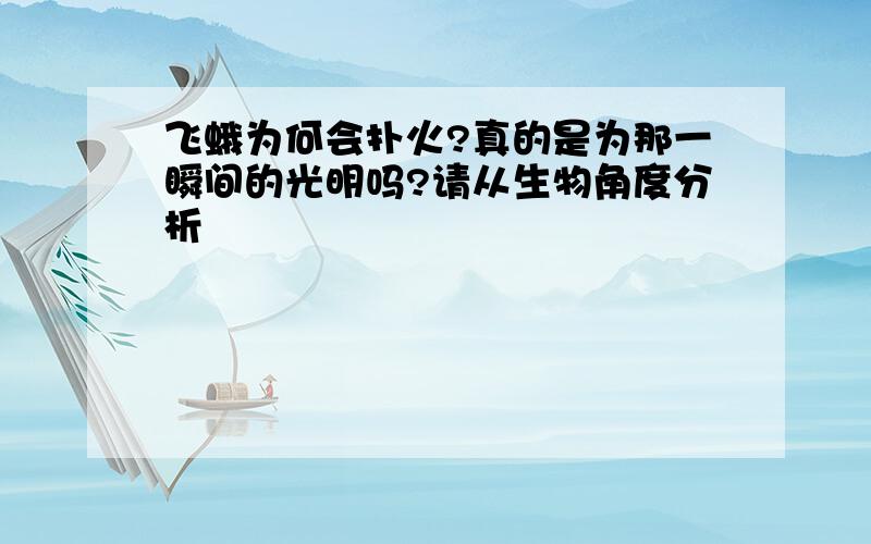 飞蛾为何会扑火?真的是为那一瞬间的光明吗?请从生物角度分析