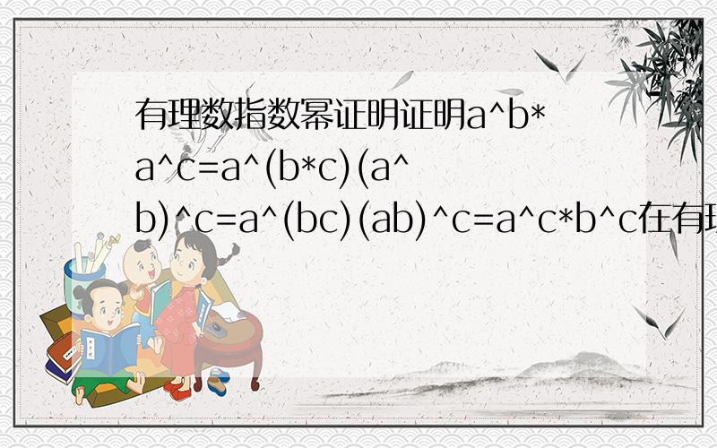 有理数指数幂证明证明a^b*a^c=a^(b*c)(a^b)^c=a^(bc)(ab)^c=a^c*b^c在有理数适用,