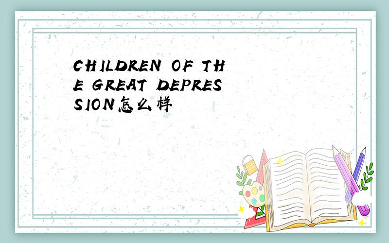 CHILDREN OF THE GREAT DEPRESSION怎么样