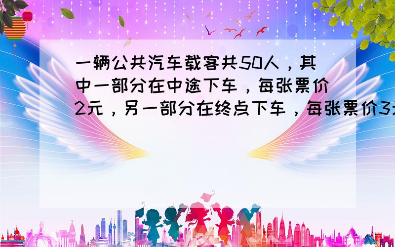 一辆公共汽车载客共50人，其中一部分在中途下车，每张票价2元，另一部分在终点下车，每张票价3元，售票员共收款127元．中