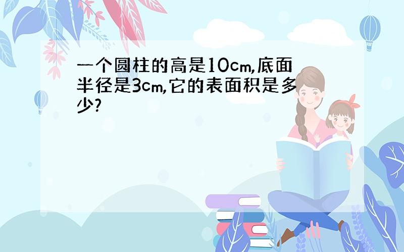 一个圆柱的高是10cm,底面半径是3cm,它的表面积是多少?