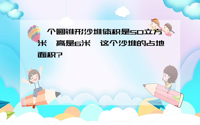 一个圆锥形沙堆体积是50立方米,高是6米,这个沙堆的占地面积?