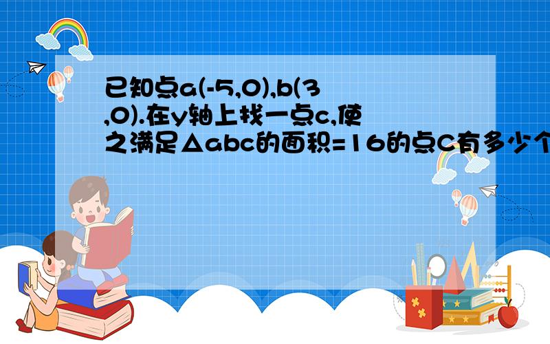 已知点a(-5,0),b(3,0).在y轴上找一点c,使之满足△abc的面积=16的点C有多少个,这些点有什么规律?