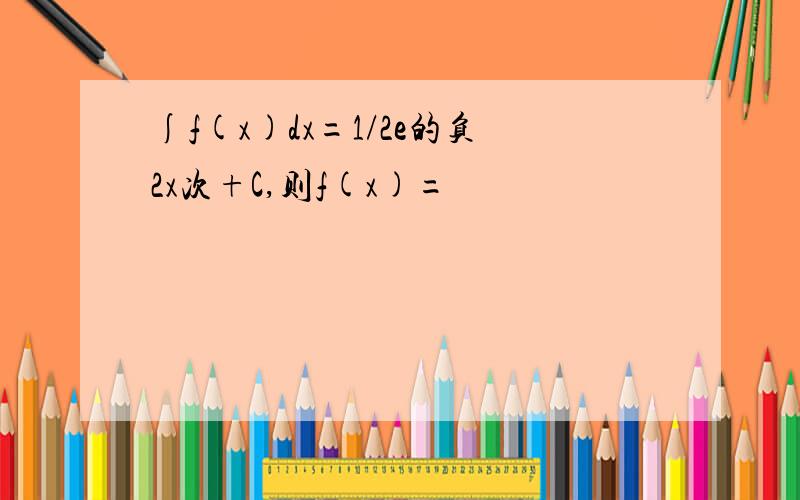 ∫f(x)dx=1/2e的负2x次+C,则f(x)=